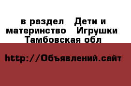  в раздел : Дети и материнство » Игрушки . Тамбовская обл.